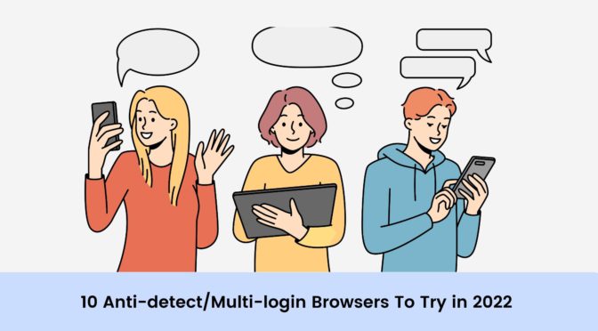 10 Anti-detect/Multi-login Browsers To Try in 2022