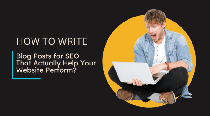 How to Write Blog Posts for SEO That Actually Help Your Website Perform?