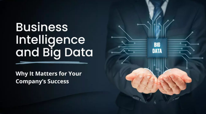 Business Intelligence and Big Data: Why It Matters for Your Company’s Success