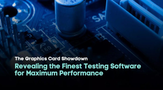 The Graphics Card Showdown: Revealing the Finest Testing Software for Maximum Performance