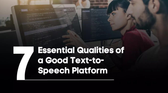 7 Essential Qualities of a Good Text-to-Speech Platform