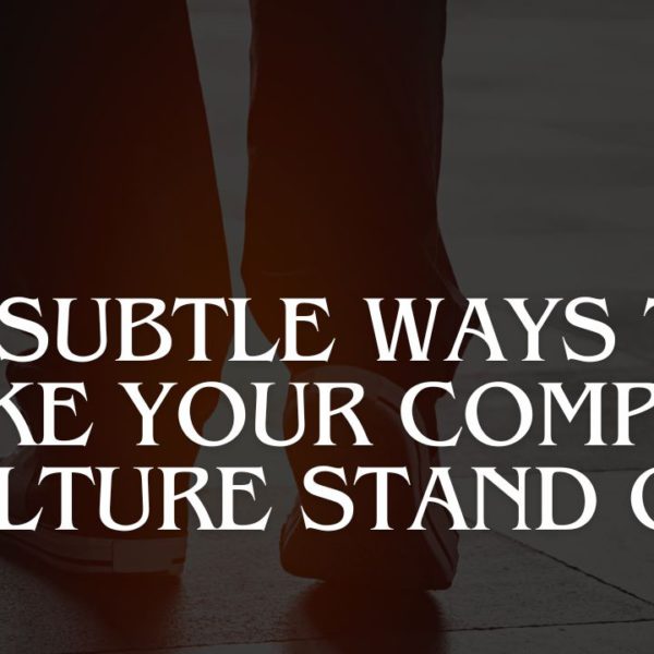 7 Subtle Ways To Make Your Company Culture Stand Out