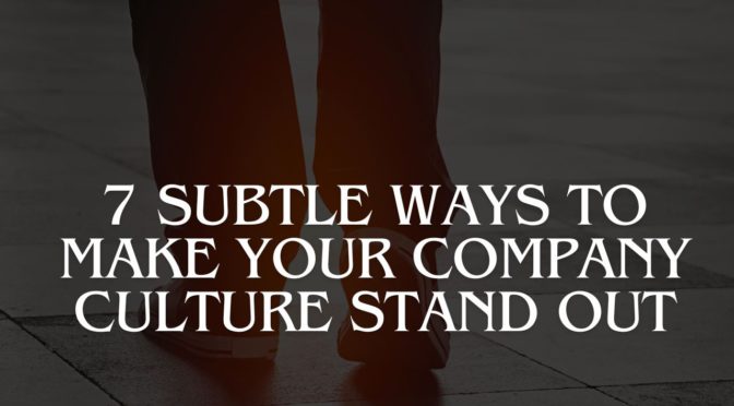 7 Subtle Ways To Make Your Company Culture Stand Out